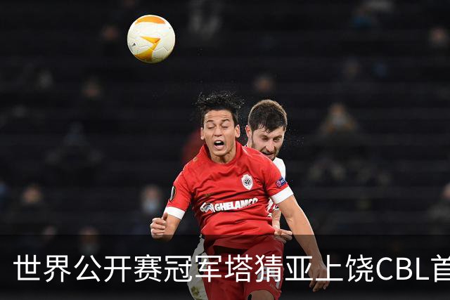 世界公开赛冠军塔猜亚上饶CBL首秀：不一样的体验