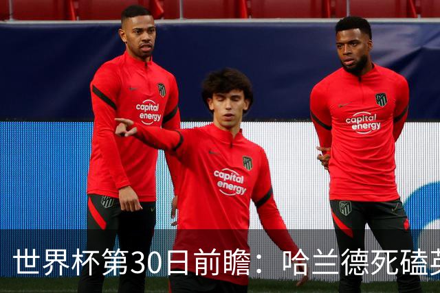 世界杯第30日前瞻：哈兰德死磕英格兰 阿根廷严防爆冷