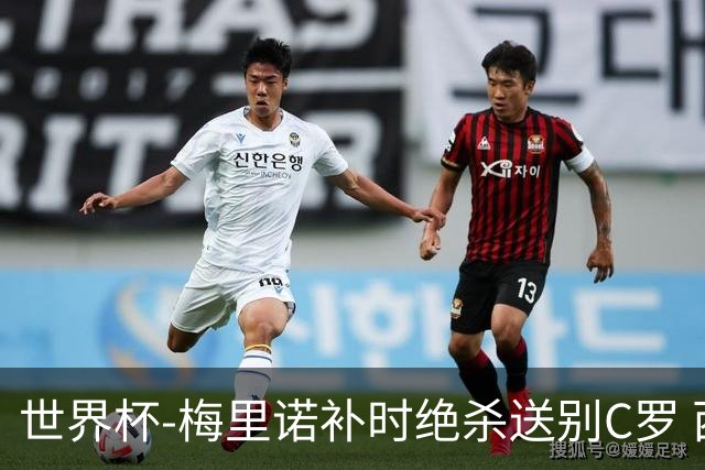 世界杯-梅里诺补时绝杀送别C罗 西班牙1-0葡萄牙进8强