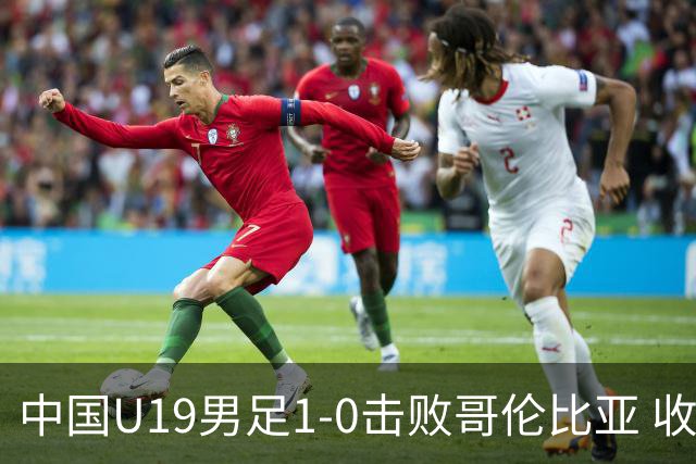 中国U19男足1-0击败哥伦比亚 收获土伦杯第二胜