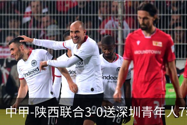 中甲-陕西联合3-0送深圳青年人7轮不胜 塞尔马尼破门黄嘉俊乌龙