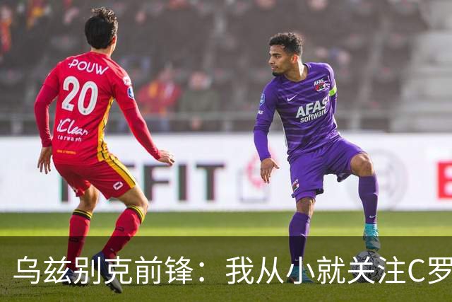 乌兹别克前锋：我从小就关注C罗的比赛，作为球员和他交手像做梦