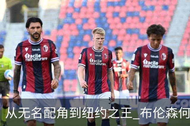 从无名配角到纽约之王 布伦森何以写就冠军传奇？