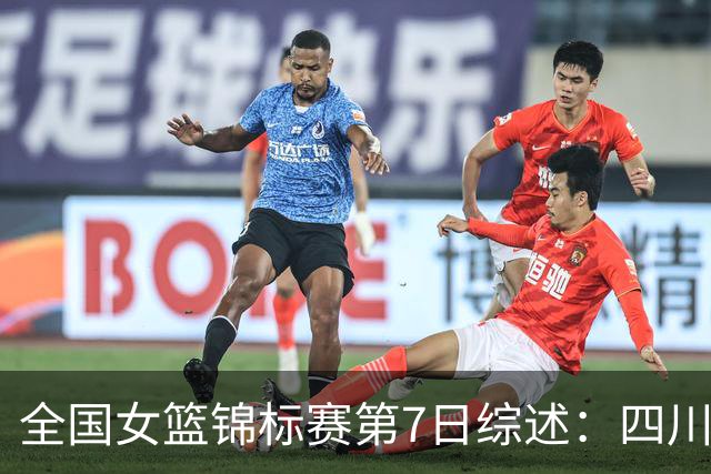 全国女篮锦标赛第7日综述：四川领跑积分榜 焦点对决河南吞下一败