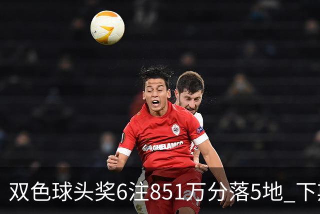 双色球头奖6注851万分落5地 下期福运奖回归