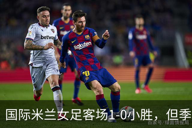 国际米兰女足客场1-0小胜，但季前赛仅剩一场练兵机会