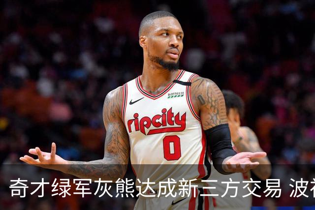 奇才绿军灰熊达成新三方交易 波神斯玛特易主