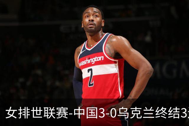女排世联赛-中国3-0乌克兰终结3连败 庄宇珊18分冠全场
