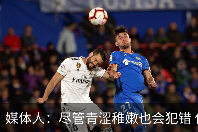 媒体人：尽管青涩稚嫩也会犯错 但他们依旧是纸面天赋更强的球队