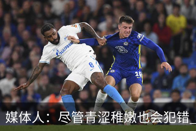 媒体人：尽管青涩稚嫩也会犯错 但他们依旧是纸面天赋更强的球队