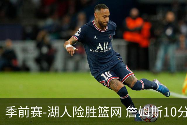 季前赛-湖人险胜篮网 詹姆斯10分八村塁19分