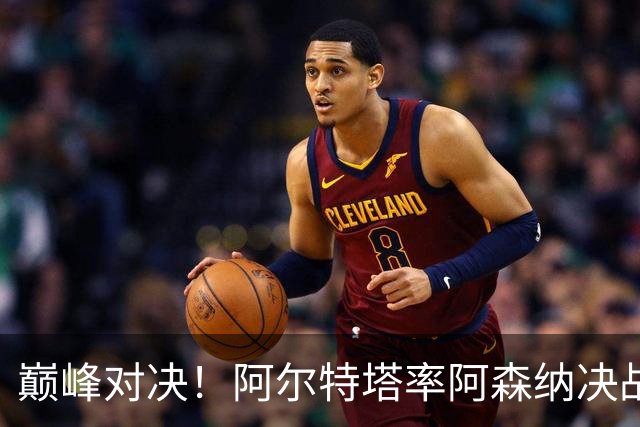 巅峰对决！阿尔特塔率阿森纳决战巴黎圣日耳曼，争夺欧冠荣耀