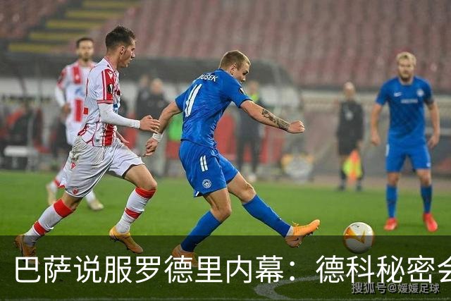 巴萨说服罗德里内幕：德科秘密会谈数小时 弗里克多次致电