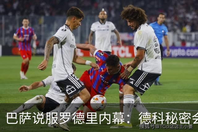 巴萨说服罗德里内幕：德科秘密会谈数小时 弗里克多次致电