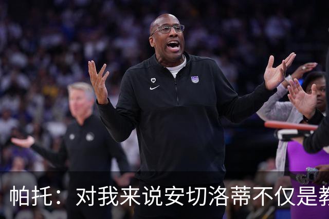 帕托：对我来说安切洛蒂不仅是教练更像父亲 他教会了我尊重