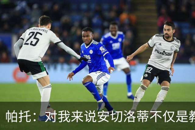 帕托：对我来说安切洛蒂不仅是教练更像父亲 他教会了我尊重