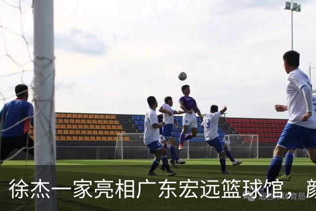 徐杰一家亮相广东宏远篮球馆，颜值高得吓人，姐姐美得像明星