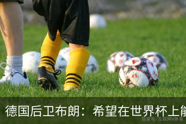 德国后卫布朗：希望在世界杯上能进球 和劳姆的竞争推动着彼此