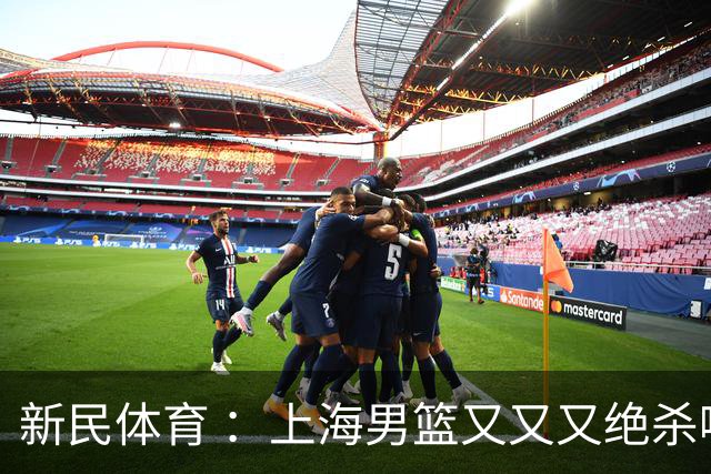新民体育 ：上海男篮又又又绝杀啦！功臣古德温这么说……