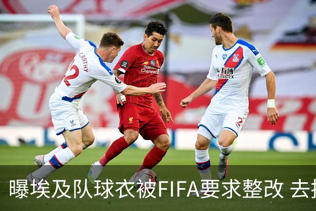 曝埃及队球衣被FIFA要求整改 去掉7颗星+号码改颜色