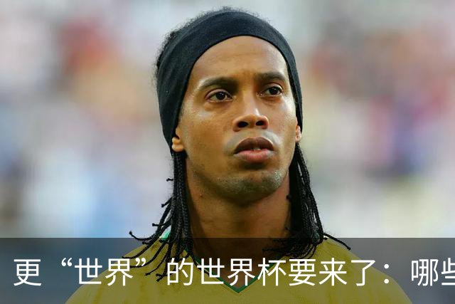 更“世界”的世界杯要来了：哪些纪录有望改写？谁将是最大黑马？