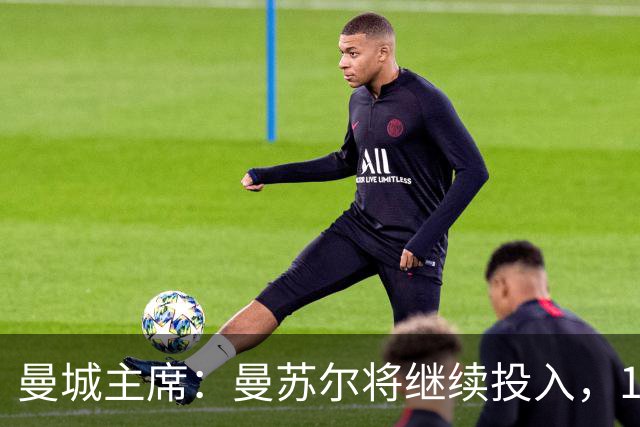 曼城主席：曼苏尔将继续投入，18年来没从俱乐部提取过一分钱利润
