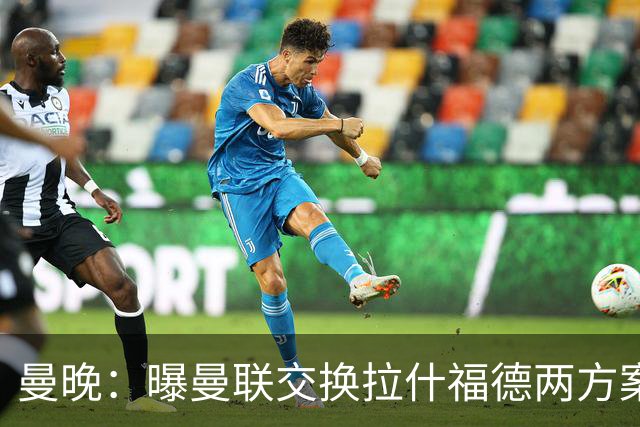 曼晚：曝曼联交换拉什福德两方案 米兰1.31亿边锋来投？