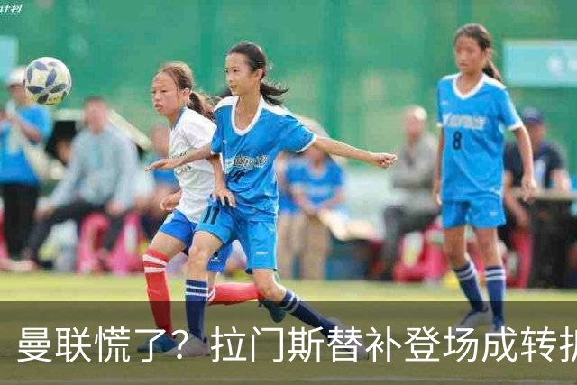 曼联慌了？拉门斯替补登场成转折点 致命失误撕碎比利时