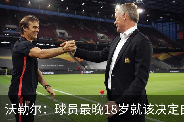 沃勒尔：球员最晚18岁就该决定自己效力的国家队，而不是频繁改变