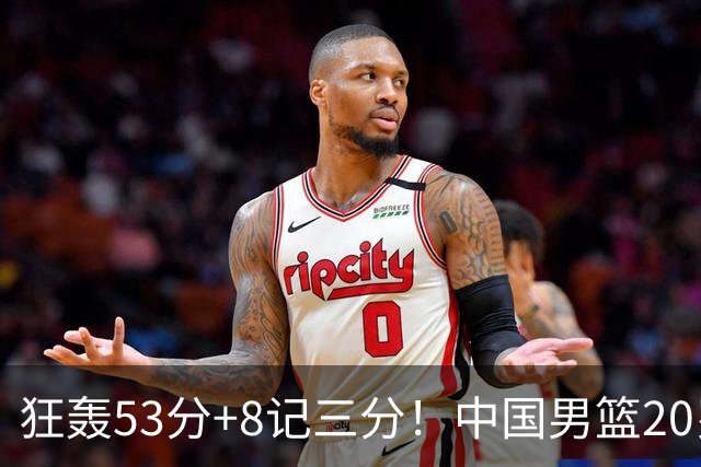 狂轰53分+8记三分！中国男篮20岁2米前锋崛起：崔永熙替身大闪耀