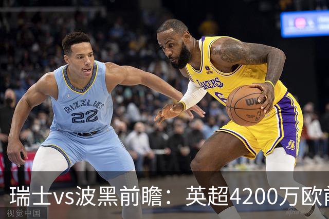 瑞士vs波黑前瞻：英超4200万欧前锋救赎之战，小组最强冲首胜