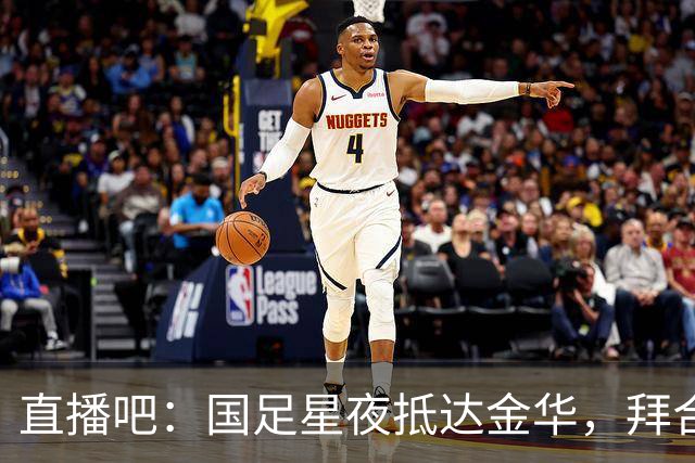 直播吧：国足星夜抵达金华，拜合拉木恢复不错重新归队