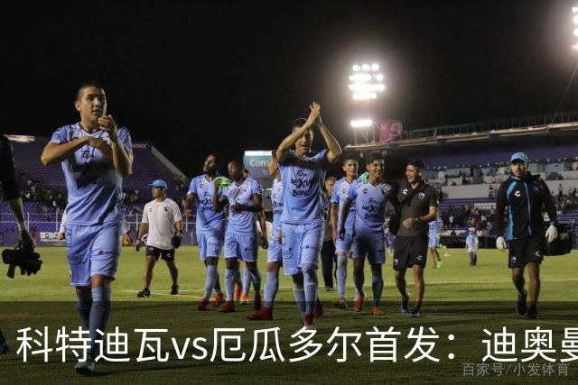 科特迪瓦vs厄瓜多尔首发：迪奥曼德PK凯塞多，凯西、因卡皮耶出战