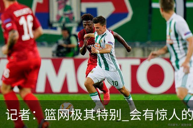 记者：篮网极其特别 会有惊人的3分球数量、大量的换防和区域防守