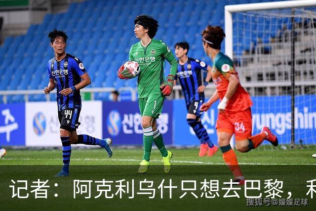 记者：阿克利乌什只想去巴黎，利物浦愿出更高价也无用