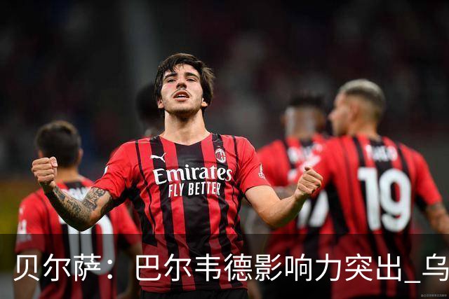 贝尔萨：巴尔韦德影响力突出 乌拉圭的打法是控制球权并向前进攻