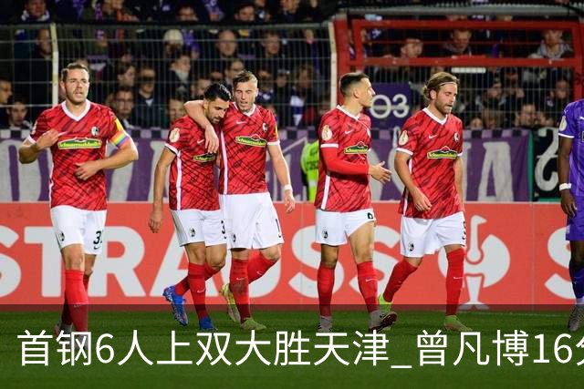 首钢6人上双大胜天津 曾凡博16分范子铭12+8