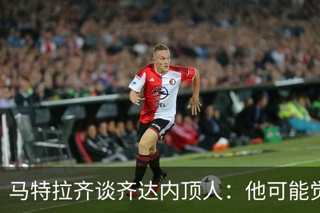 马特拉齐谈齐达内顶人：他可能觉得他比我强 我只是回应挑衅