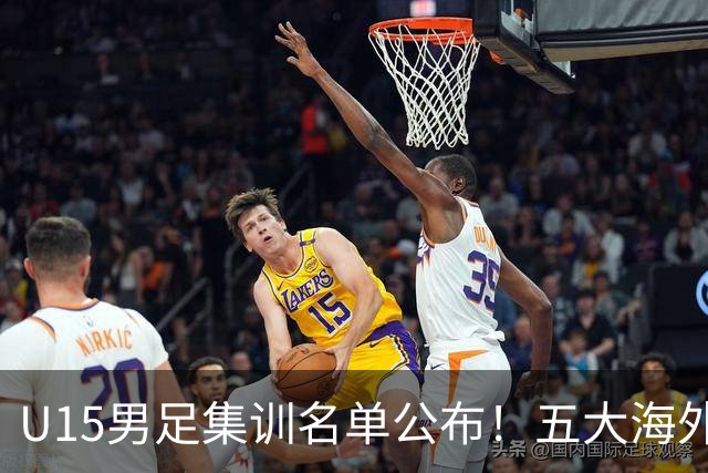 U15男足集训名单公布！五大海外球员入选，意甲热那亚王牌领衔